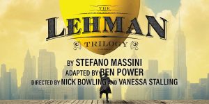THE LEHMAN TRILOGY
by Stefano Massini
adapted by Ben Power
Directed by Nick Bowling and Vanessa Stalling